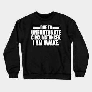 Due To Unfortunate Circumstances, I Am Awake. Crewneck Sweatshirt